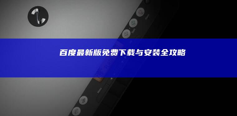 百度最新版免费下载与安装全攻略