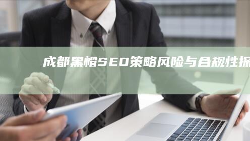 成都黑帽SEO：策略、风险与合规性探讨